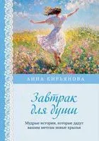 Завтрак для души. Мудрые истории, которые дадут вашим мечтам новые крылья - Анна Кирьянова - 2025 год