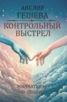Контрольный выстрел. Миниатюры о любви - Анелия Гешева - 2024 год