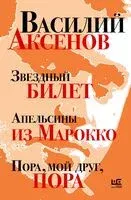 Звёздный билет. Апельсины из Марокко. Пора, мой друг, пора - Василий Аксенов - 2025 год