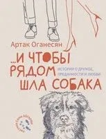 ...и чтобы рядом шла собака. Истории о дружбе, преданности и любви - Артак Оганесян - 2025 год