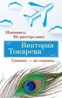 Извинюсь. Не расстреляют. Сказать – не сказать... - Виктория Токарева - 2023 год
