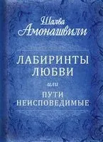 Лабиринты любви, или Пути неисповедимые - Шалва Амонашвили - 2023 год