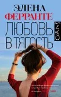 Любовь в тягость - Элена Ферранте - 2021 год