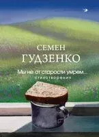 Мы не от старости умрем... Стихотворения - Семен Гудзенко - 2025 год