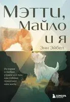 Мэтти, Майло и я. История о любви, утрате и том, как собаки помогают нам жить - Энн Эйбел - 2026 год