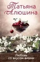Любовь со вкусом вишни - Татьяна Алюшина - 2025 год