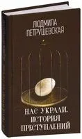 Нас украли. История преступлений - Людмила Петрушевская - 2017 год