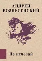 Не исчезай - Андрей Вознесенский - 2026 год