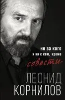 Ни за кого и ни с кем, кроме совести - Леонид Корнилов - 2021 год
