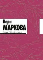 Пока стоит земля - Вера Маркова - 2022 год