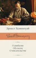 О рыбалке. Об охоте. О писательстве - Эрнест Хемингуэй - 2023 год