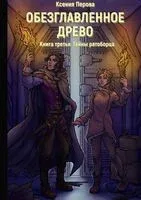 Обезглавленное древо. Книга третья. Тайны ратоборца - Ксения Перова - 2022 год
