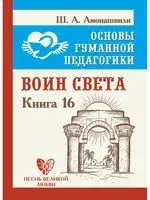 Основы гуманной педагогики. Книга 16. Воин Света - Шалва Амонашвили - 2020 год