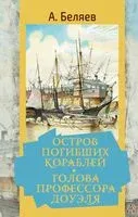 Остров погибших кораблей. Голова профессора Доуэля - Александр Беляев - 2022 год
