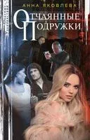Отчаянные подружки - Анна Яковлева - 2021 год