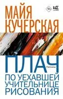 Плач по уехавшей учительнице рисования - Майя Кучерская - 2024 год