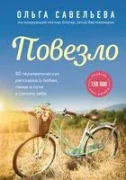 Повезло. 80 терапевтических рассказов о любви, семье и пути к самому себе - Ольга Савельева - 2021 год