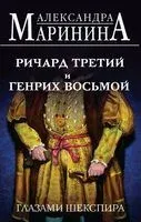 Ричард Третий и Генрих Восьмой глазами Шекспира - Александра Маринина - 2023 год