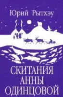 Скитания Анны Одинцовой - Юрий Рытхэу - 2025 год