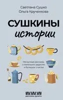 Сушкины истории. Нескучные рассказы о маленьких радостях и большом счастье - Ольга Крученкова, Светлана Сушко - 2023 год