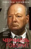 Черчилль говорит. Цитаты, мысли и афоризмы великого политика - Уинстон Черчилль - 2024 год