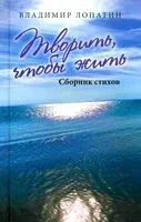 Творить, чтобы жить. Сборник стихов - Владимир Лопатин - 2025 год
