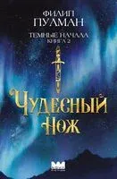 Тёмные начала. Книга 2. Чудесный нож - Филип Пулман - 2024 год