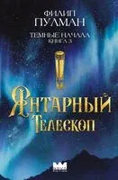 Тёмные начала. Книга 3. Янтарный телескоп - Филип Пулман - 2024 год