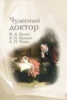 Чудесный доктор. Рассказы Бунина, Куприна, Чехова - Иван Бунин, Александр Куприн, Антон Чехов - 2023 год