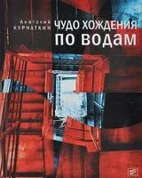 Чудо хождения по водам - Анатолий Курчаткин - 2014 год
