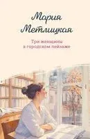 Три женщины в городском пейзаже - Мария Метлицкая - 2025 год