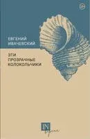 Эти прозрачные колокольчики - Евгений Ивачевский - 2022 год