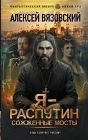 Я – Распутин. Сожжённые мосты - Алексей Вязовский - 2023 год
