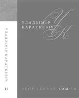 У. Караткевіч. Збор твораў. Том 13. Публіцыстыка. З жыццяпісу. Адказы на пытанні. Эсэ - Уладзімір Караткевіч - 2016 год