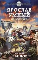 Ярослав Умный. Консул Руси - Михаил Ланцов - 2021 год
