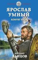 Ярослав Умный. Конунг Руси - Михаил Ланцов - 2021 год