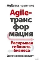 Agile-трансформация. Раскрывая гибкость бизнеса - Йорген Хессельберг - 2023 год