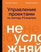 Не усложняй! Управление проектами по методу P3.express - Дмитрий Ильенков, Валерия Ильенкова - 2026 год