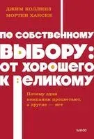 По собственному выбору: от хорошего к великому. Почему одни компании процветают, а другие нет - Джим Коллинз, Мортен Хансен - 2025 год