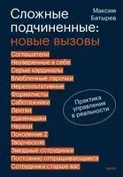 Сложные подчиненные: новые вызовы. Практика управления в реальности - Максим Батырев - 2025 год