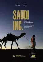 SAUDI INC. История о том, как Саудовская Аравия стала одним из самых влиятельных государств на геополитической карте мира - Эллен Р. Уолд - 2023 год