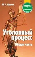 Уголовный процесс. Общая часть. Ответы на экзаменационные вопросы - М. Шостак - 2017 год
