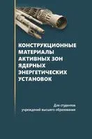 Конструкционные материалы активных зон ядерных энергетических установок: Учебное пособие для вузов - 2025 год