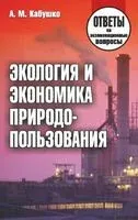 Экология и экономика природопользования. Ответы на экзаменационные вопросы - А. Кабушко - 2013 год