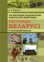 Арганізацыя краязнаўчай работы пры вывучэнні гісторыі Беларусі ў сярэдняй школе - А. Корзюк - 2015 год