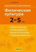 Дошкольное образование. Физическая культура. 2-5 лет. Примерное календарно-тематическое планирование - Наталья Власенко - 2025 год