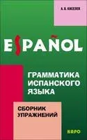 Грамматика испанского языка. Сборник упражнений - Александр Киселев - 2021 год