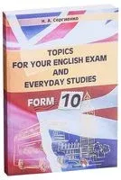 Topics for your English exam and everyday studies. Form 10. Подготовка к экзамену по английскому языку - Н. Сергиенко - 2022 год