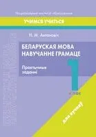 Беларуская мова. Навучанне грамаце. 1 клас. Практычныя заданні - Н. Антановіч - 2023 год