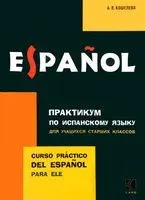 Практикум по испанскому языку для учащихся старших классов - А. Кошелева - 2017 год